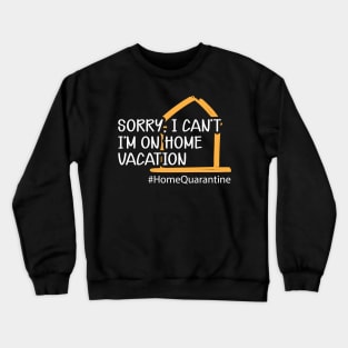 Home Quarantine - Sorry, I can't I'm on home vacation Crewneck Sweatshirt